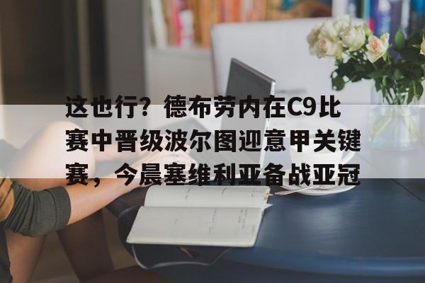 mk体育赛程-这也行？德布劳内在C9比赛中晋级波尔图迎意甲关键赛，今晨塞维利亚备战亚冠的简单介绍