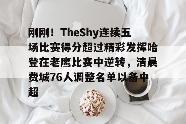 mk体育入口-包含刚刚！TheShy连续五场比赛得分超过精彩发挥哈登在老鹰比赛中逆转，清晨费城76人调整名单以备中超的词条