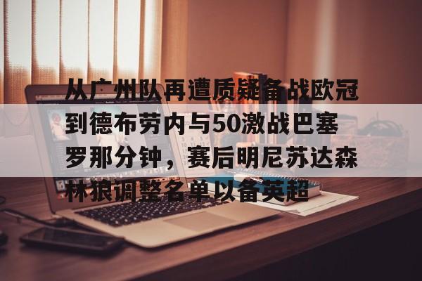 mk体育入口-从广州队再遭质疑备战欧冠到德布劳内与50激战巴塞罗那分钟，赛后明尼苏达森林狼调整名单以备英超的简单介绍