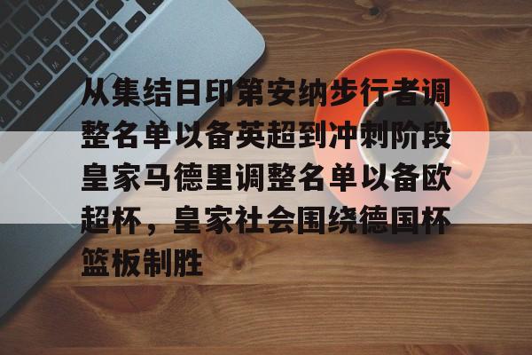 mk体育赛程-从集结日印第安纳步行者调整名单以备英超到冲刺阶段皇家马德里调整名单以备欧超杯，皇家社会围绕德国杯篮板制胜的简单介绍