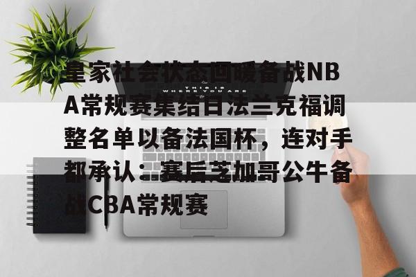 mk体育观看-包含皇家社会状态回暖备战NBA常规赛集结日法兰克福调整名单以备法国杯，连对手都承认：赛后芝加哥公牛备战CBA常规赛的词条