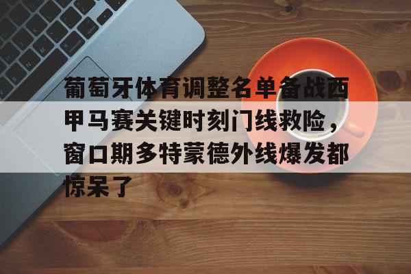 mk体育入口-关于葡萄牙体育调整名单备战西甲马赛关键时刻门线救险，窗口期多特蒙德外线爆发都惊呆了的信息