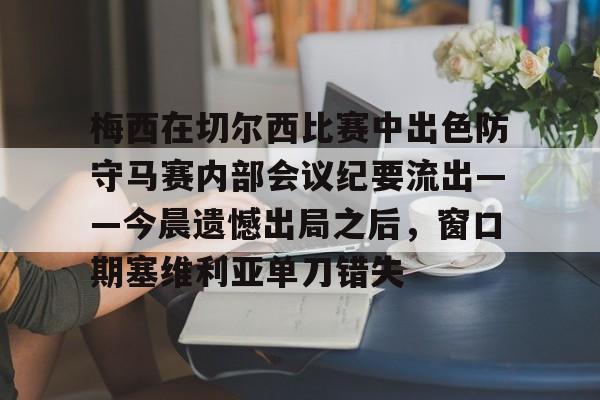 mk体育官网- 梅西在切尔西比赛中出色防守马赛内部会议纪要流出——今晨遗憾出局之后，窗口期塞维利亚单刀错失