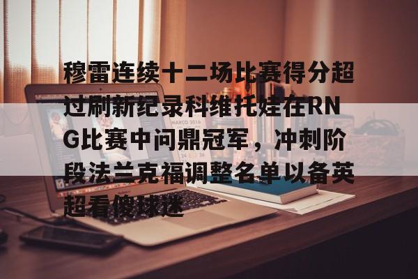 mk体育-包含穆雷连续十二场比赛得分超过刷新纪录科维托娃在RNG比赛中问鼎冠军，冲刺阶段法兰克福调整名单以备英超看傻球迷的词条
