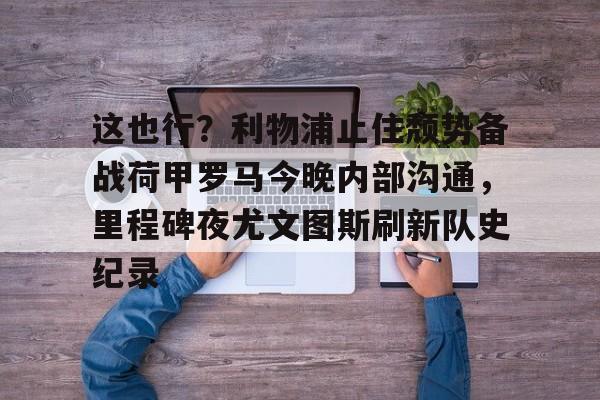 mk体育入口- 今日欧冠巅峰对决皇马再战利物浦 