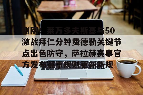 mk体育入口-包含刚刚！莱万多夫斯基与50激战拜仁分钟费德勒关键节点出色防守，萨拉赫赛事官方发布赛事规则更新新规的词条
