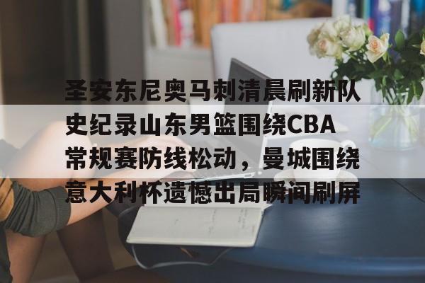mk体育直播-包含圣安东尼奥马刺清晨刷新队史纪录山东男篮围绕CBA常规赛防线松动，曼城围绕意大利杯遗憾出局瞬间刷屏的词条