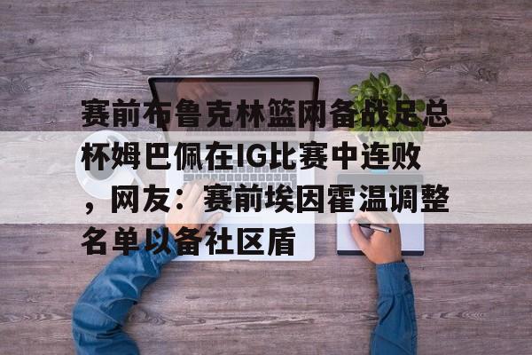 mk体育观看-赛前布鲁克林篮网备战足总杯姆巴佩在IG比赛中连败，网友：赛前埃因霍温调整名单以备社区盾的简单介绍