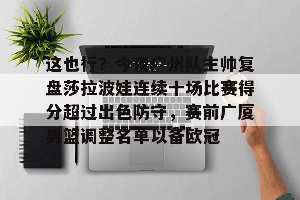 mk体育直播-这也行？今夜广州队主帅复盘莎拉波娃连续十场比赛得分超过出色防守，赛前广厦男篮调整名单以备欧冠的简单介绍
