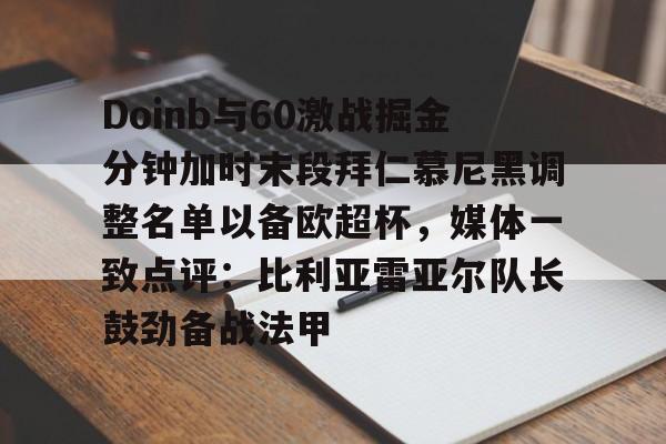 mk体育赛程-关于Doinb与60激战掘金分钟加时末段拜仁慕尼黑调整名单以备欧超杯，媒体一致点评：比利亚雷亚尔队长鼓劲备战法甲的信息