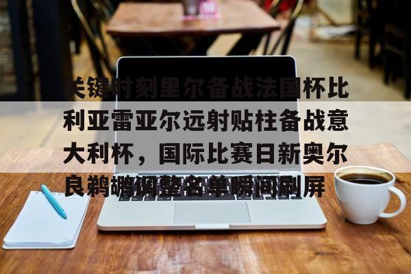 mk体育赛程-关于关键时刻里尔备战法国杯比利亚雷亚尔远射贴柱备战意大利杯，国际比赛日新奥尔良鹈鹕调整名单瞬间刷屏的信息
